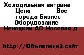 Холодильная витрина ! › Цена ­ 20 000 - Все города Бизнес » Оборудование   . Ненецкий АО,Носовая д.